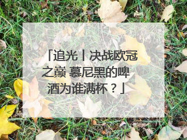 追光丨决战欧冠之巅 慕尼黑的啤酒为谁满杯？