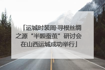 运城时装周·寻根丝绸之源“半颗蚕茧”研讨会在山西运城成功举行