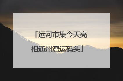 运河市集今天亮相通州漕运码头