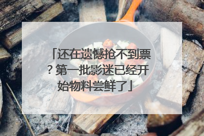 还在遗憾抢不到票？第一批影迷已经开始物料尝鲜了
