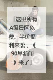 这里所有A级景区免费、半价福利来袭，《90早新闻》来了