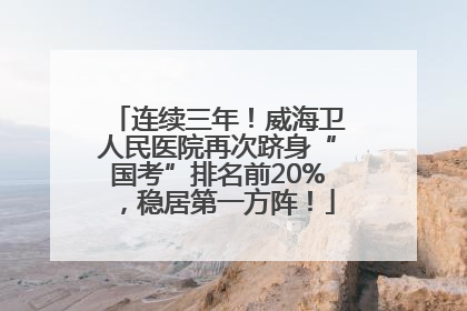 连续三年！威海卫人民医院再次跻身“国考”排名前20%，稳居第一方阵！
