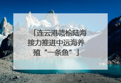 连云港赣榆陆海接力推进中远海养殖“一条鱼”