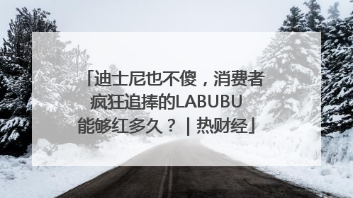 迪士尼也不傻，消费者疯狂追捧的LABUBU能够红多久？｜热财经