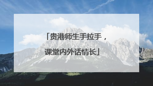 贵港师生手拉手，课堂内外话情长