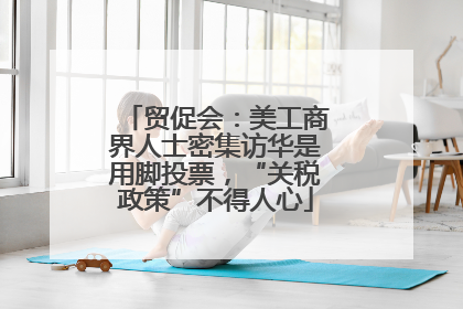 贸促会：美工商界人士密集访华是用脚投票，“关税政策”不得人心