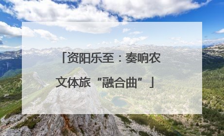 资阳乐至：奏响农文体旅“融合曲”