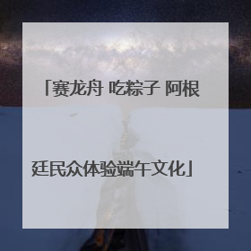 赛龙舟 吃粽子 阿根廷民众体验端午文化