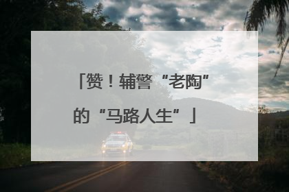 赞！辅警“老陶”的“马路人生”