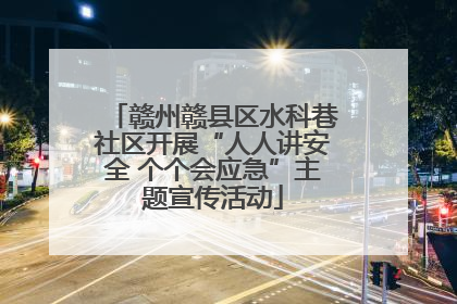 赣州赣县区水科巷社区开展“人人讲安全 个个会应急”主题宣传活动