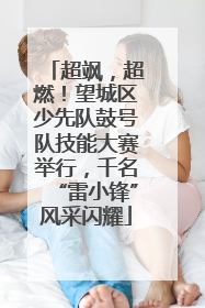 超飒，超燃！望城区少先队鼓号队技能大赛举行，千名“雷小锋”风采闪耀