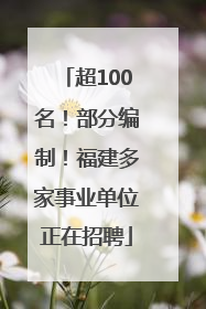 超100名！部分编制！福建多家事业单位正在招聘