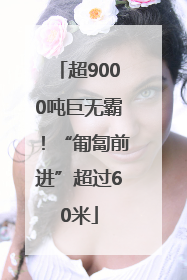 超9000吨巨无霸！“匍匐前进”超过60米