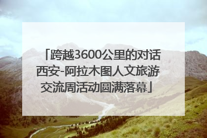 跨越3600公里的对话 西安-阿拉木图人文旅游交流周活动圆满落幕