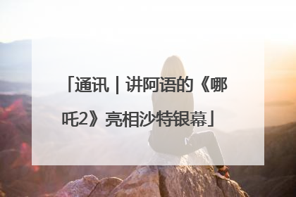 通讯｜讲阿语的《哪吒2》亮相沙特银幕