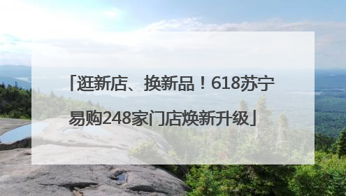 逛新店、换新品！618苏宁易购248家门店焕新升级