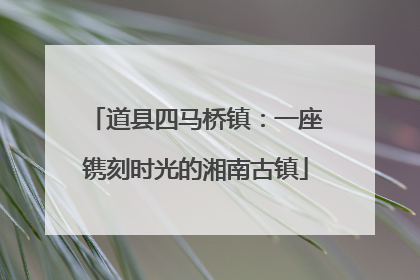 道县四马桥镇：一座镌刻时光的湘南古镇