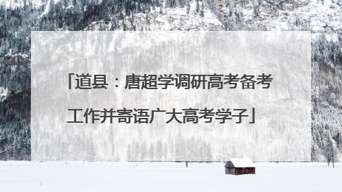 道县：唐超学调研高考备考工作并寄语广大高考学子