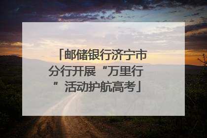 邮储银行济宁市分行开展“万里行”活动护航高考