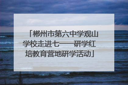 郴州市第六中学观山学校走进七一一研学红培教育营地研学活动