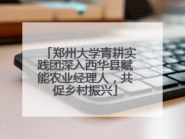 郑州大学青耕实践团深入西华县赋能农业经理人，共促乡村振兴