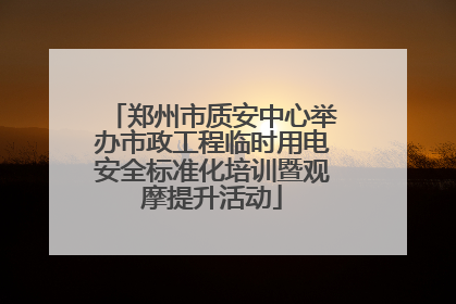 郑州市质安中心举办市政工程临时用电安全标准化培训暨观摩提升活动
