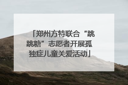 郑州方特联合“跳跳糖”志愿者开展孤独症儿童关爱活动