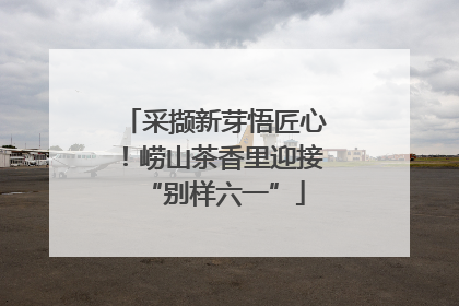 采撷新芽悟匠心！崂山茶香里迎接“别样六一”