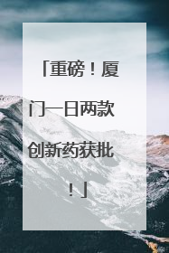 重磅！厦门一日两款创新药获批！