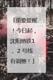 重要提醒！今日起，沈阳地铁1、2 号线有调整！