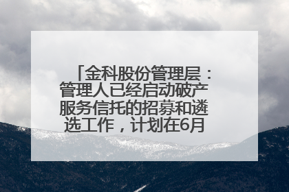 金科股份管理层：管理人已经启动破产服务信托的招募和遴选工作，计划在6月初召开评审会