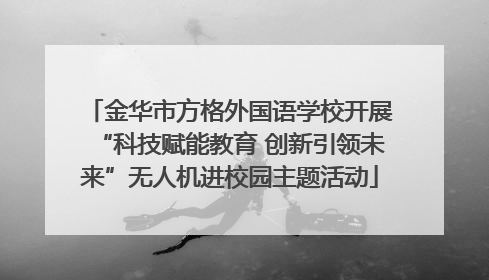 金华市方格外国语学校开展“科技赋能教育 创新引领未来”无人机进校园主题活动