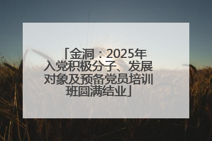 金洞：2025年入党积极分子、发展对象及预备党员培训班圆满结业