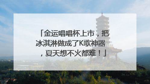 金运唱唱杯上市，把冰淇淋做成了K歌神器，夏天想不火都难！