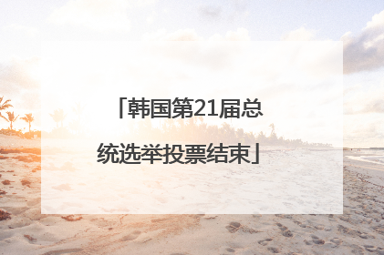 韩国第21届总统选举投票结束