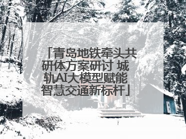 青岛地铁牵头共研体方案研讨 城轨AI大模型赋能智慧交通新标杆
