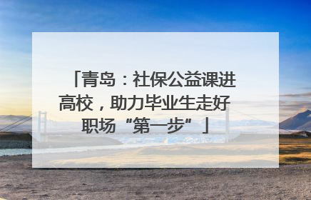 青岛：社保公益课进高校，助力毕业生走好职场“第一步”