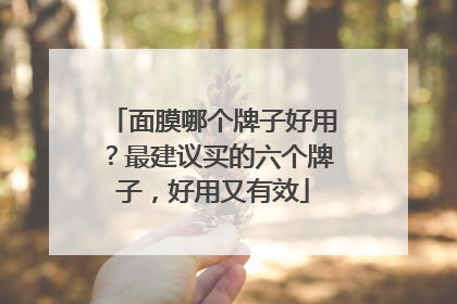 面膜哪个牌子好用？最建议买的六个牌子，好用又有效