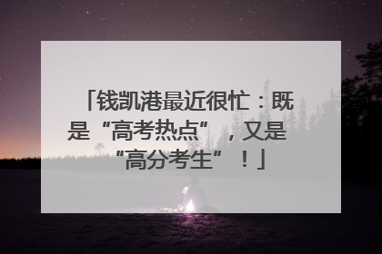 钱凯港最近很忙：既是“高考热点”，又是“高分考生”！