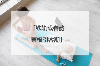 铁轨载春韵 票根引客潮