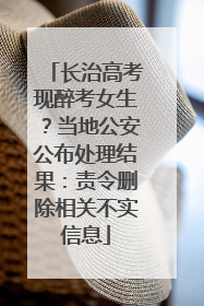 长治高考现醉考女生？当地公安公布处理结果：责令删除相关不实信息