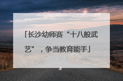 长沙幼师赛“十八般武艺”，争当教育能手