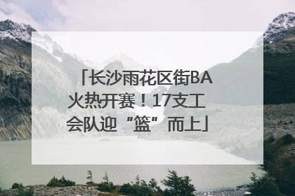 长沙雨花区街BA火热开赛！17支工会队迎“篮”而上