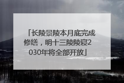 长陵景陵本月底完成修缮，明十三陵陵寝2030年将全部开放