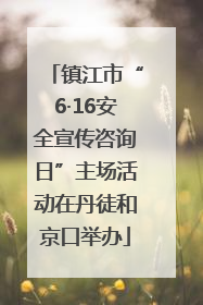镇江市“6·16安全宣传咨询日”主场活动在丹徒和京口举办