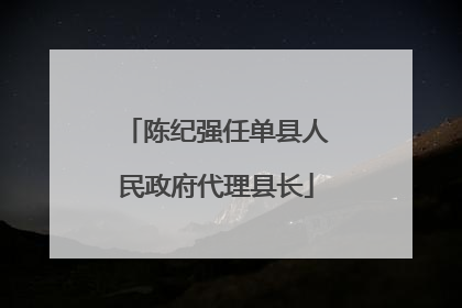 陈纪强任单县人民政府代理县长