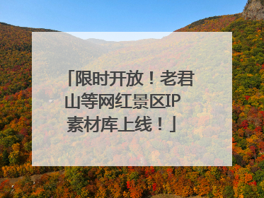 限时开放！老君山等网红景区IP素材库上线！