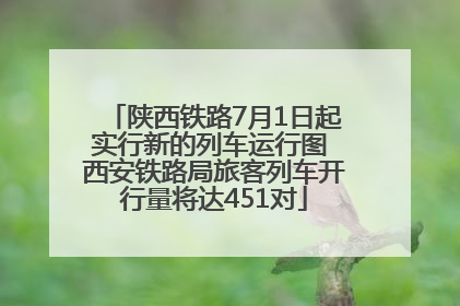 陕西铁路7月1日起实行新的列车运行图 西安铁路局旅客列车开行量将达451对