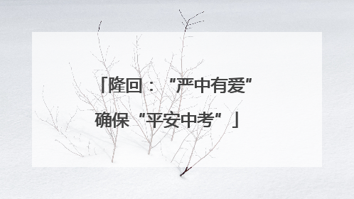 隆回：“严中有爱”确保“平安中考”