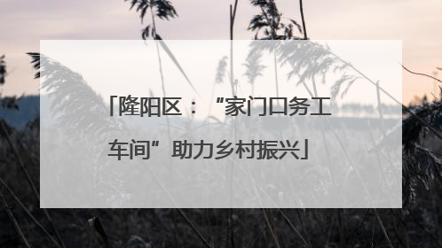 隆阳区：“家门口务工车间”助力乡村振兴